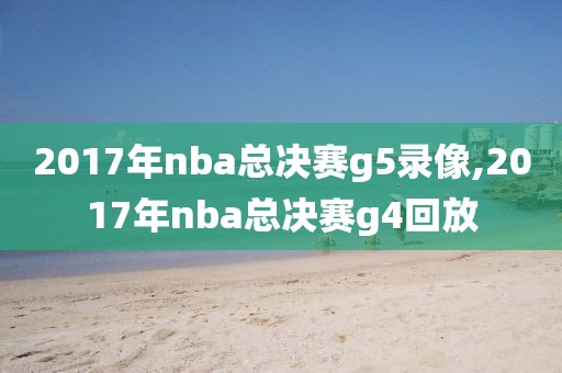 2017年nba总决赛g5录像,2017年nba总决赛g4回放