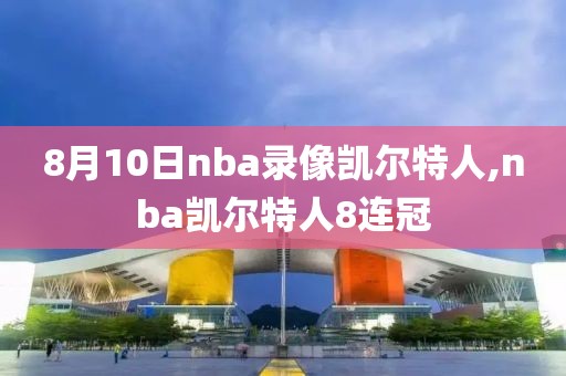 8月10日nba录像凯尔特人,nba凯尔特人8连冠