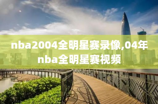 nba2004全明星赛录像,04年nba全明星赛视频