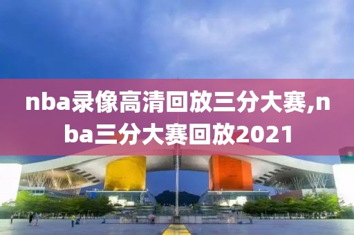 nba录像高清回放三分大赛,nba三分大赛回放2021