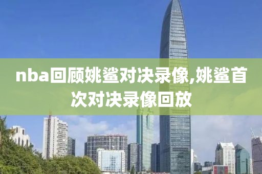 nba回顾姚鲨对决录像,姚鲨首次对决录像回放