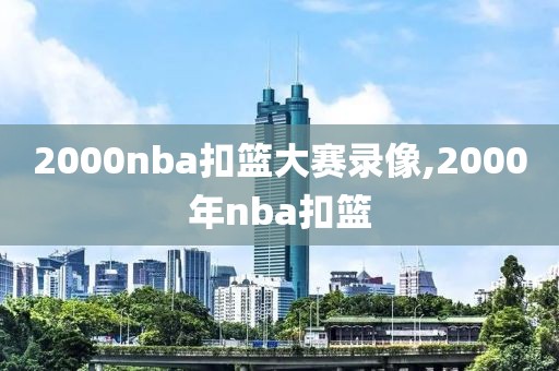 2000nba扣篮大赛录像,2000年nba扣篮
