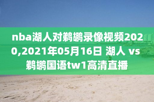 nba湖人对鹈鹕录像视频2020,2021年05月16日 湖人 vs 鹈鹕国语tw1高清直播