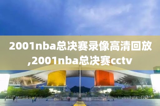 2001nba总决赛录像高清回放,2001nba总决赛cctv