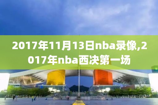 2017年11月13日nba录像,2017年nba西决第一场