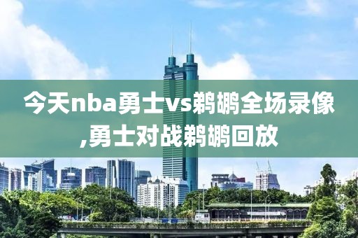 今天nba勇士vs鹈鹕全场录像,勇士对战鹈鹕回放