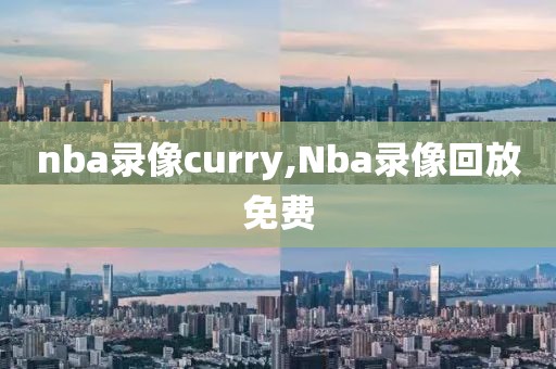 nba录像curry,Nba录像回放免费