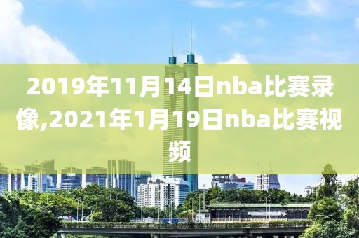 2019年11月14日nba比赛录像,2021年1月19日nba比赛视频