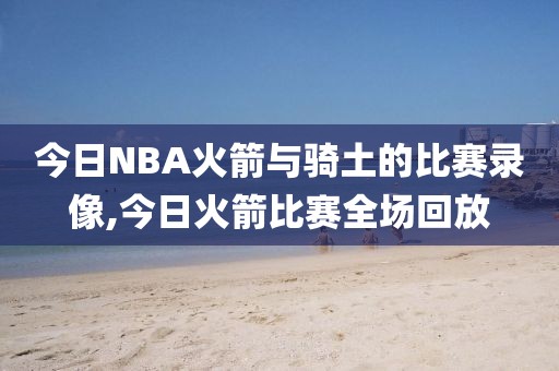 今日NBA火箭与骑土的比赛录像,今日火箭比赛全场回放