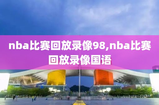 nba比赛回放录像98,nba比赛回放录像国语