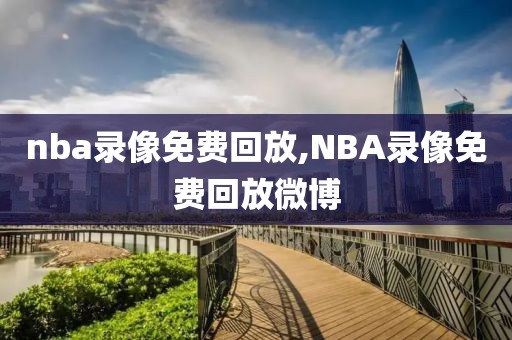 nba录像免费回放,NBA录像免费回放微博