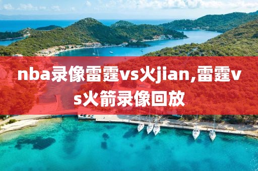 nba录像雷霆vs火jian,雷霆vs火箭录像回放