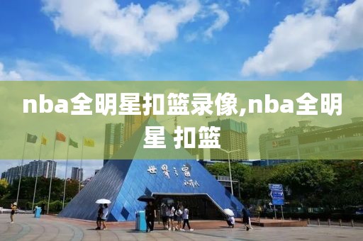 nba全明星扣篮录像,nba全明星 扣篮