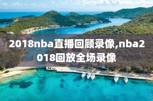 2018nba直播回顾录像,nba2018回放全场录像