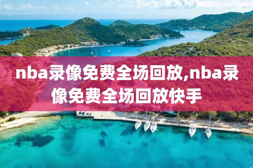 nba录像免费全场回放,nba录像免费全场回放快手