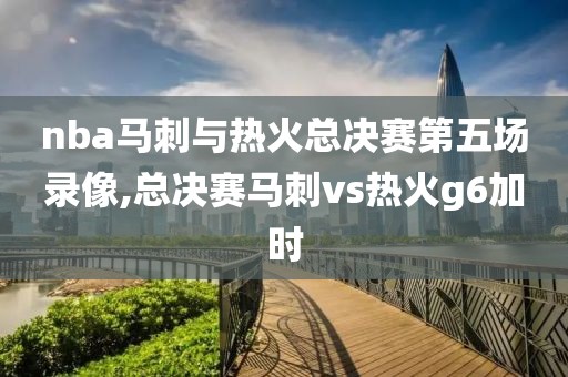 nba马刺与热火总决赛第五场录像,总决赛马刺vs热火g6加时