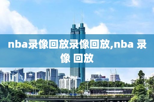 nba录像回放录像回放,nba 录像 回放