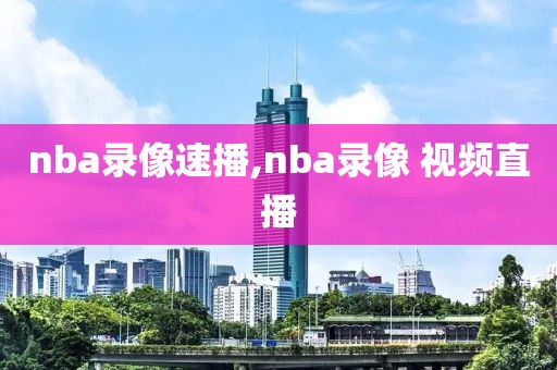 nba录像速播,nba录像 视频直播