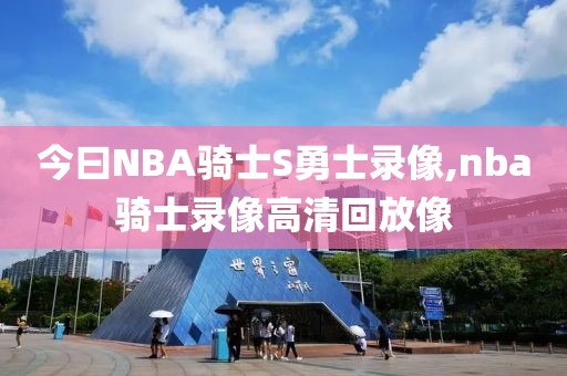 今曰NBA骑士S勇士录像,nba骑士录像高清回放像