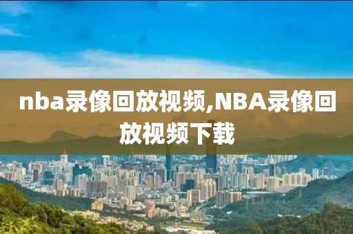 nba录像回放视频,NBA录像回放视频下载