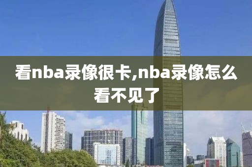 看nba录像很卡,nba录像怎么看不见了