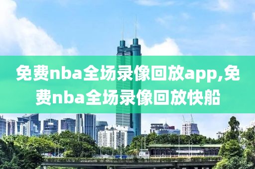 免费nba全场录像回放app,免费nba全场录像回放快船