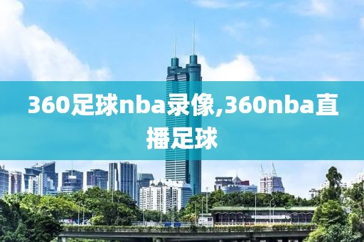 360足球nba录像,360nba直播足球