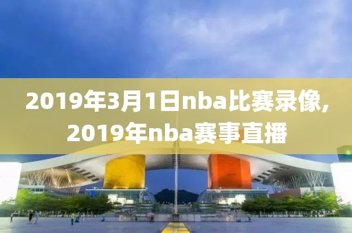 2019年3月1日nba比赛录像,2019年nba赛事直播