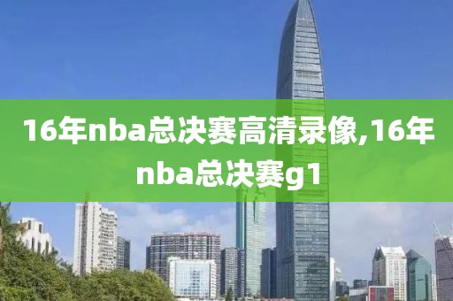 16年nba总决赛高清录像,16年nba总决赛g1