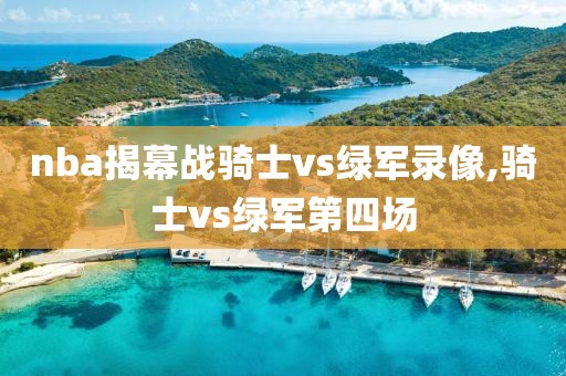 nba揭幕战骑士vs绿军录像,骑士vs绿军第四场