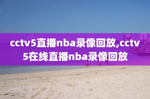 cctv5直播nba录像回放,cctv5在线直播nba录像回放