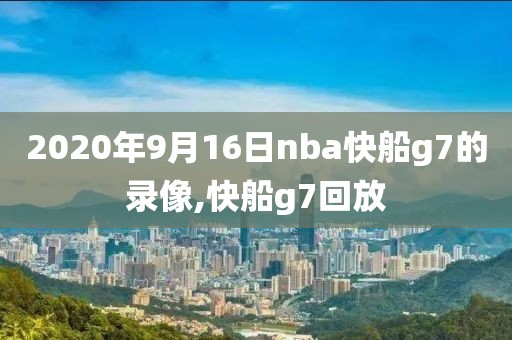 2020年9月16日nba快船g7的录像,快船g7回放
