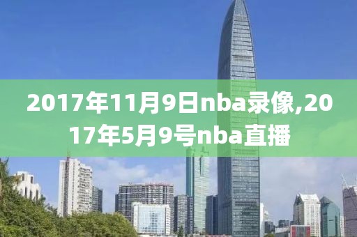 2017年11月9日nba录像,2017年5月9号nba直播