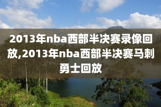 2013年nba西部半决赛录像回放,2013年nba西部半决赛马刺勇士回放