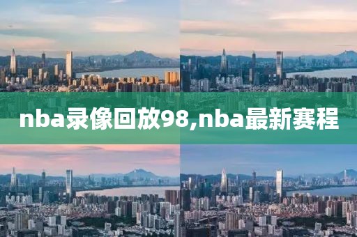 nba录像回放98,nba最新赛程