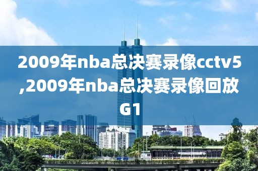 2009年nba总决赛录像cctv5,2009年nba总决赛录像回放G1