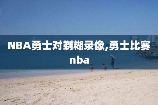 NBA勇士对剃糊录像,勇士比赛nba