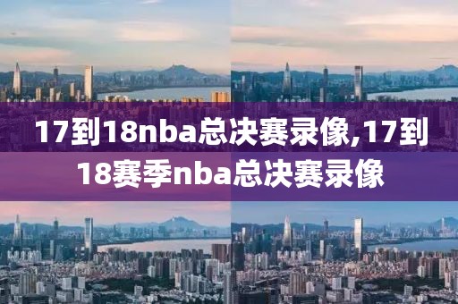 17到18nba总决赛录像,17到18赛季nba总决赛录像
