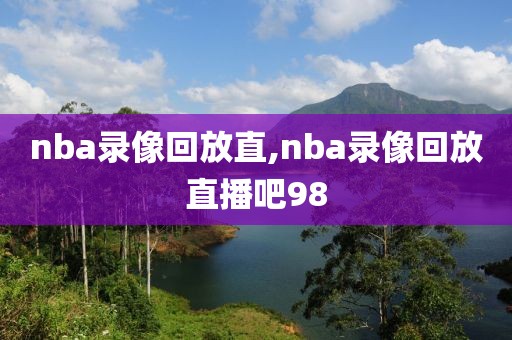 nba录像回放直,nba录像回放直播吧98