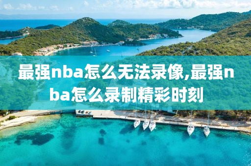 最强nba怎么无法录像,最强nba怎么录制精彩时刻