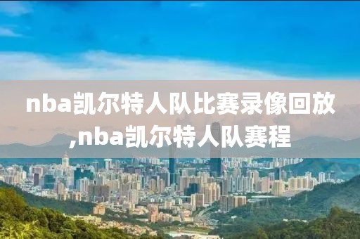 nba凯尔特人队比赛录像回放,nba凯尔特人队赛程