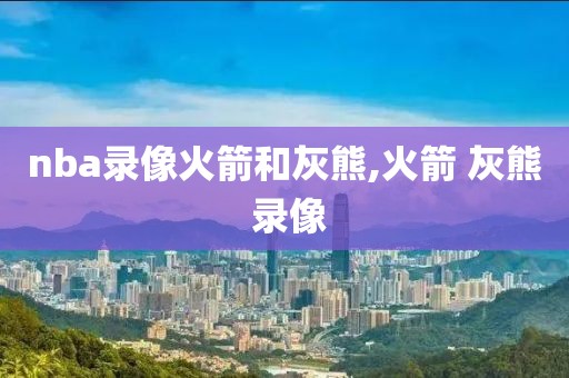 nba录像火箭和灰熊,火箭 灰熊 录像