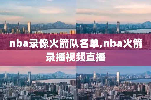 nba录像火箭队名单,nba火箭录播视频直播