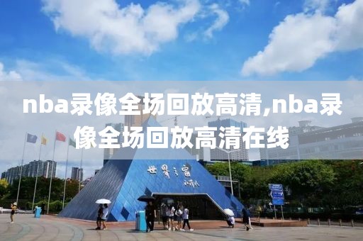 nba录像全场回放高清,nba录像全场回放高清在线