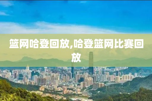 篮网哈登回放,哈登篮网比赛回放