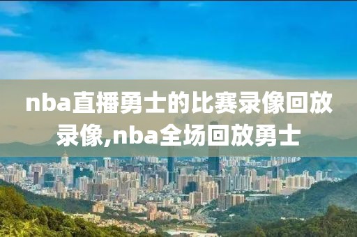 nba直播勇士的比赛录像回放录像,nba全场回放勇士