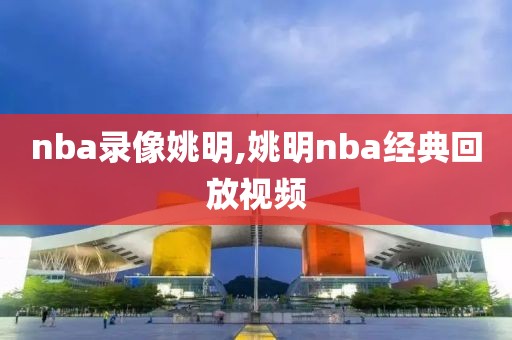 nba录像姚明,姚明nba经典回放视频