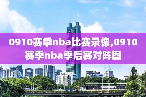 0910赛季nba比赛录像,0910赛季nba季后赛对阵图