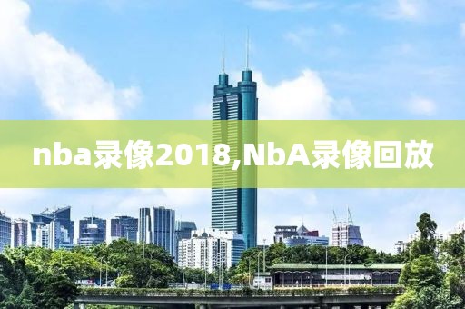 nba录像2018,NbA录像回放