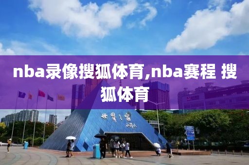 nba录像搜狐体育,nba赛程 搜狐体育